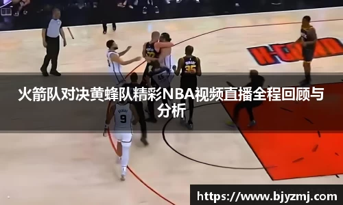 火箭队对决黄蜂队精彩NBA视频直播全程回顾与分析