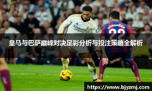 皇马与巴萨巅峰对决足彩分析与投注策略全解析