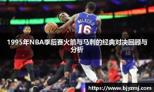 1995年NBA季后赛火箭与马刺的经典对决回顾与分析