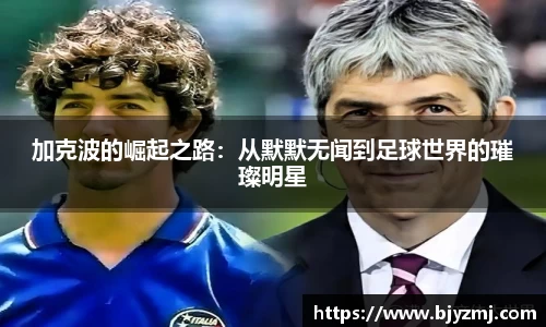 加克波的崛起之路：从默默无闻到足球世界的璀璨明星