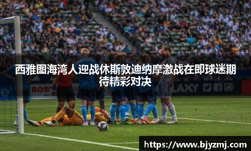 西雅图海湾人迎战休斯敦迪纳摩激战在即球迷期待精彩对决