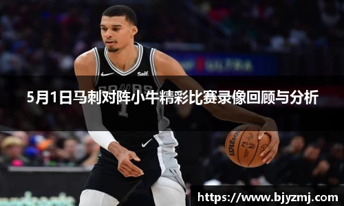 5月1日马刺对阵小牛精彩比赛录像回顾与分析